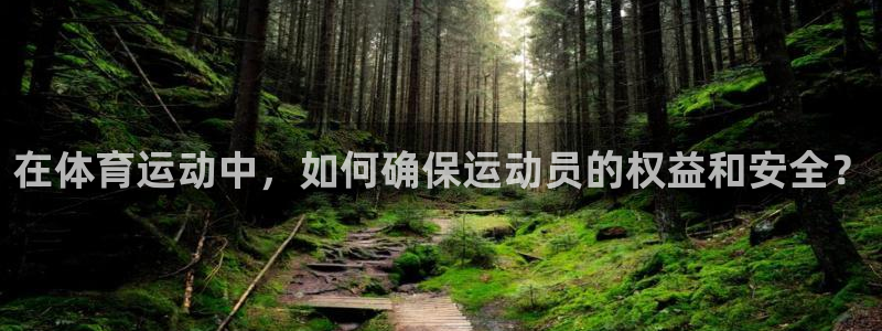 必一运动官网：在体育运动中，如何确保运动员的权益和安全？