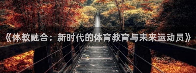 必一运动bsport体育：《体教融合：新时代的体育教育与未来运动员》