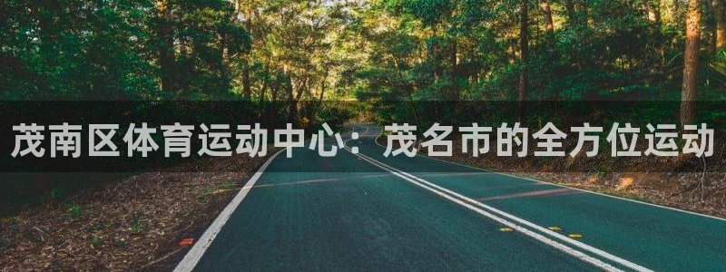 必一运动最新产品有哪些：茂南区体育运动中心：茂名市的全方位运动