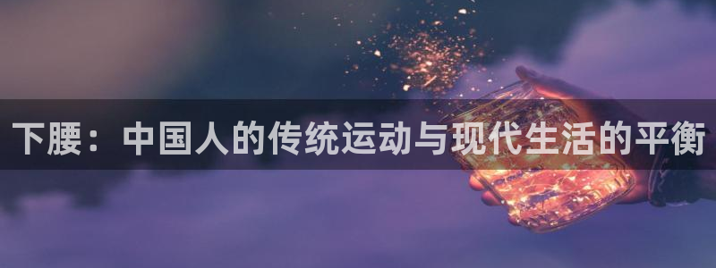 必一运动有哪些热门游戏：下腰：中国人的传统运动与现代生活的平衡